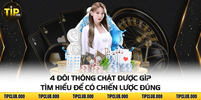 4 đôi thông chặt được gì? Tìm hiểu để có chiến lược đúng