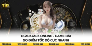 Blackjack Online - Game Bài So Điểm Tốc Độ Cực Nhanh