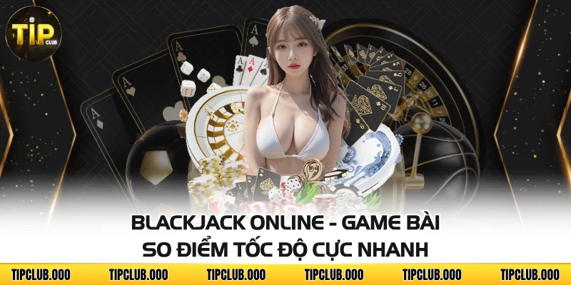Blackjack Online - Game Bài So Điểm Tốc Độ Cực Nhanh