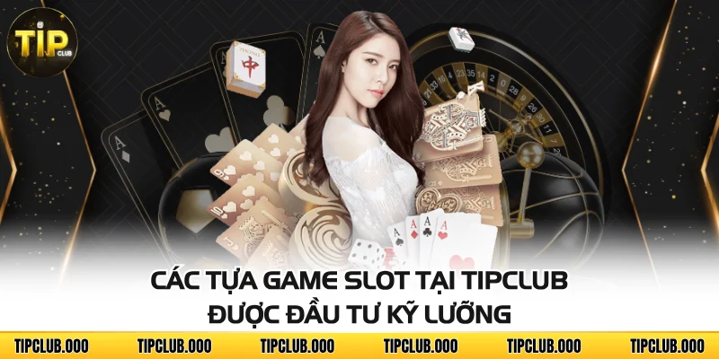 Các tựa game slot tại TIPCLUB được đầu tư kỹ lưỡng