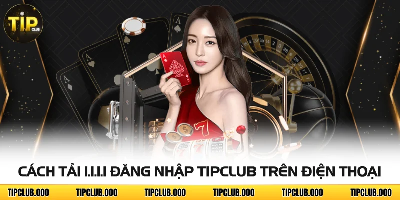 Cách tải 1.1.1.1 đăng nhập TIPCLUB trên điện thoại