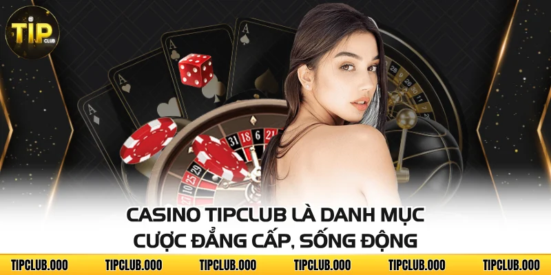 CASINO 1 Casino TIPCLUB là danh mục cược đẳng cấp, sống động