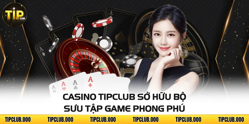 CASINO 2 Casino TIPCLUB sở hữu bộ sưu tập game phong phú