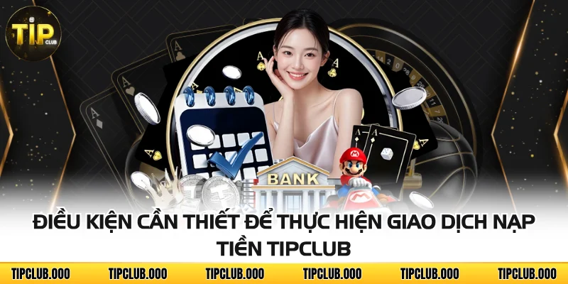 NẠP TIỀN 1 Điều kiện cần thiết để thực hiện giao dịch nạp tiền TIPCLUB