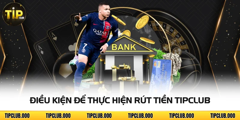 RÚT TIỀN 1 Điều kiện để thực hiện rút tiền TIPCLUB
