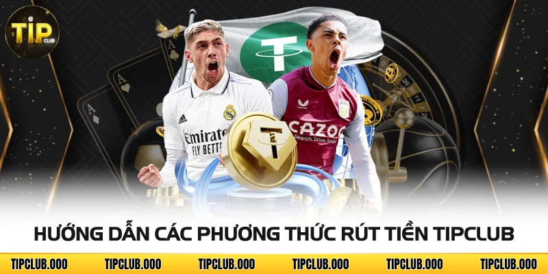 RÚT TIỀN 2 Hướng dẫn các phương thức rút tiền TIPCLUB
