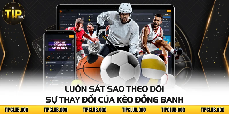 Kèo Đồng Banh TIPCLUB - Bí Kíp Bắt Kèo Không Bao Giờ Thua 4 Luôn sát sao theo dõi sự thay đổi của kèo đồng banh