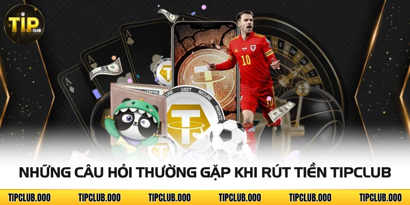 RÚT TIỀN 3 Những câu hỏi thường gặp khi rút tiền TIPCLUB