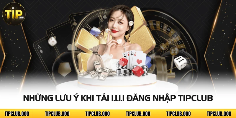Những lưu ý khi tải 1.1.1.1 đăng nhập TIPCLUB