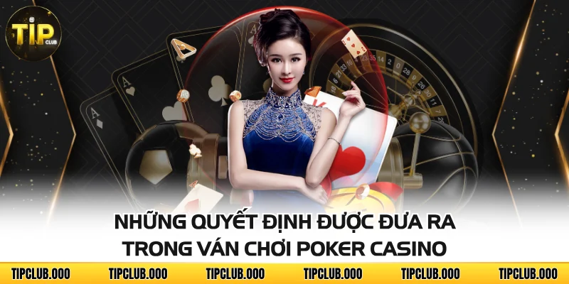 Poker Casino - Đấu Trí Nhận Thưởng Cùng Game Bài Đỉnh Cao 3 Những quyết định được đưa ra trong ván chơi Poker casino