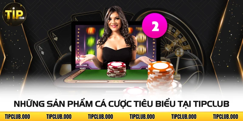 Những sản phẩm cá cược tiêu biểu tại TIPCLUB