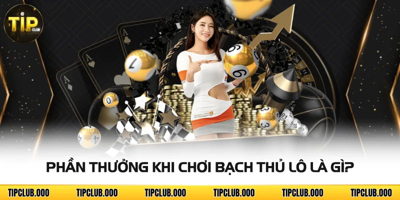 Bạch Thủ Lô Là Gì? Cách Chơi Dễ Thắng Tại TIPCLUB 3 Phần thưởng khi chơi bạch thủ lô là gì