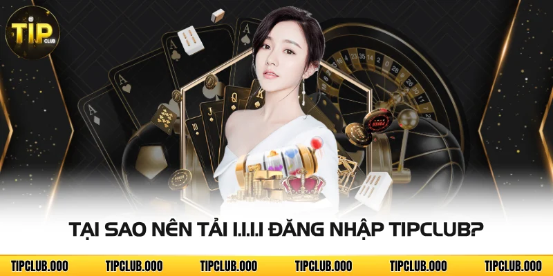 Tại sao nên tải 1.1.1.1 đăng nhập TIPCLUB?