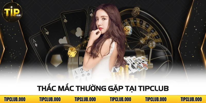 Thắc mắc thường gặp tại TIPCLUB