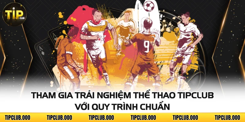 THỂ THAO 4 Tham gia trải nghiệm thể thao TIPCLUB với quy trình chuẩn