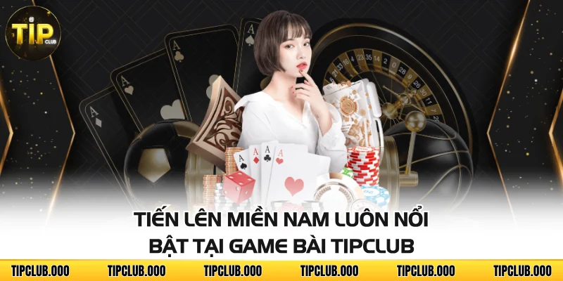 GAME BÀI 4 Tiến Lên Miền Nam luôn nổi bật tại Game bài TIPCLUB