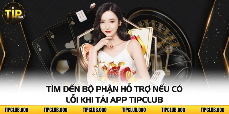 TẢI APP 3 Tìm đến bộ phận hỗ trợ nếu có lỗi khi tải app TIPCLUB