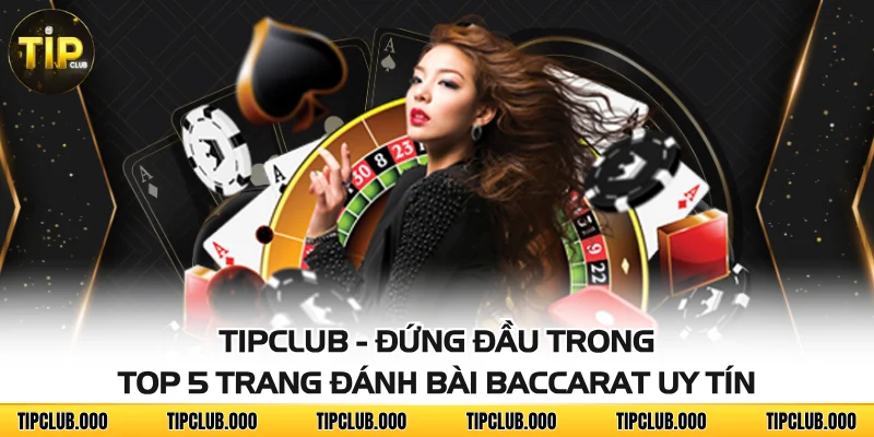 TIPCLUB - Đứng đầu trong top 5 trang đánh bài baccarat uy tín