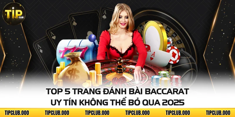 Top 5 Trang Đánh Bài Baccarat Uy Tín Không Thể Bỏ Qua 2025